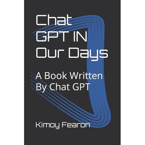 Chat GPT IN Our Days: A Book Written By Chat GPT