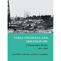 Early Louisiana and Arkansas Oil: A Photographic History, 1901-1946