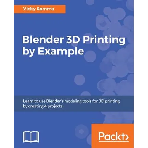 Blender 3D Printing by Example: Learn to use Blender's modeling tools for 3D printing by creating 4 projects