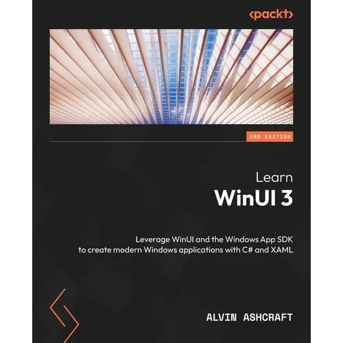 Learn WinUI 3 - Second Edition: Leverage WinUI and the Windows App SDK to create modern Windows applications with C# and XAML