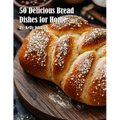 50 Delicious Bread Dishes for Home