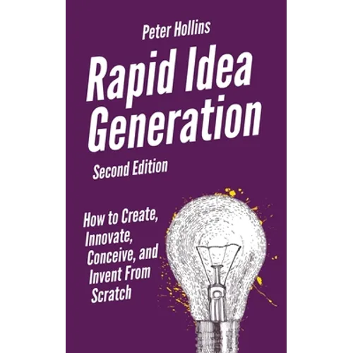 Rapid Idea Generation: How to Create, Innovate, Conceive, and Invent From Scratch