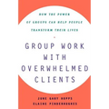 Group Work with Overwhelmed Clients: How the Power of Groups Can Help People Transform