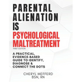 Parental Alienation Is Psychological Maltreatment: A 156 Page 8.5 x 11" Practical Evidence-Based Guide to Identify, Diagnose & Connect The Dots