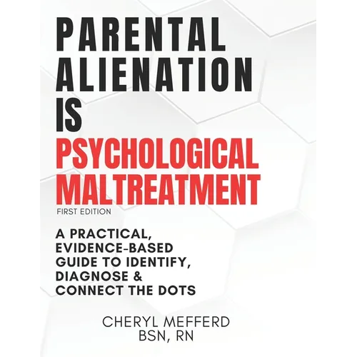 Parental Alienation Is Psychological Maltreatment: A 156 Page 8.5 x 11" Practical Evidence-Based Guide to Identify, Diagnose & Connect The Dots