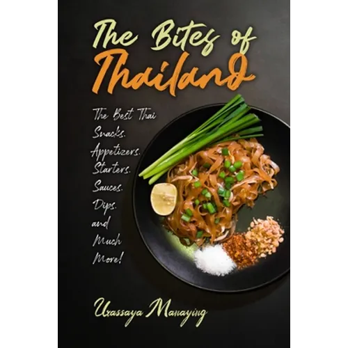 The Bites of Thailand: The Best Thai Snacks, Appetizers, Starters, Sauces, Dips, and Much More!