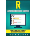 R: Easy R Programming for Beginners, Your Step-By-Step Guide To Learning R Progr