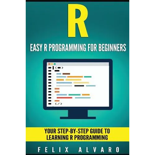 R: Easy R Programming for Beginners, Your Step-By-Step Guide To Learning R Progr
