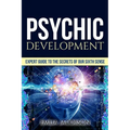 Psychic Development: Expert Guide to the Secrets of our Sixth Sense - Mastery of the Third Eye, Intuition & Clairvoyance