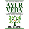 Ayurveda: The Ayurveda Ultimate Guide! Ayurvedic Healing For Health, Yoga And Weight Loss, Mindful Eating, Anti Aging And More!