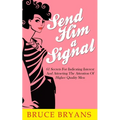 Send Him A Signal: 61 Secrets For Indicating Interest And Attracting The Attention Of Higher Quality Men