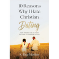 10 Reasons Why I Hate Christian Dating: How Anyone Can Go From Cultural to Kingdom Dating