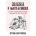 Mama 7 Days a Week: A Guide to Comfortable Parenting from Birth to Three Years Old