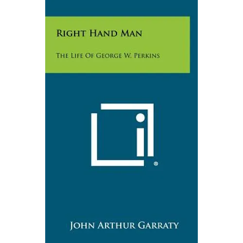 Right Hand Man: The Life of George W. Perkins