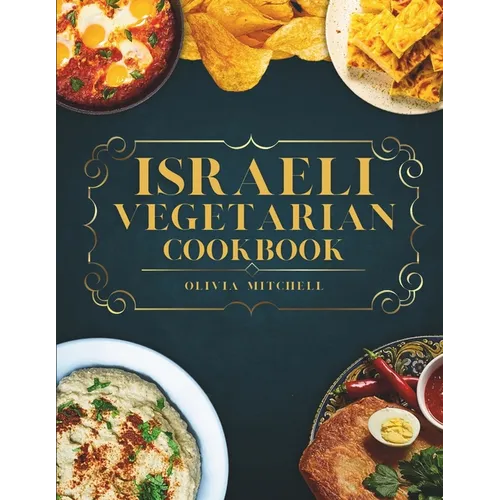 Israeli Vegetarian Cookbook: 150 Plant-Based Recipes for Breakfast, Appetizers, Soups, Salads, Sides, Mains, Desserts & Drinks Inspired by Israeli