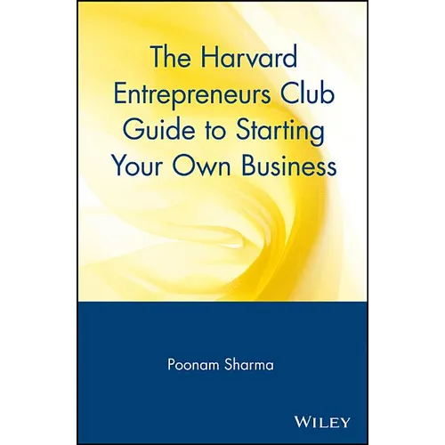 The Harvard Entrepreneurs Club Guide to Starting Your Own Business