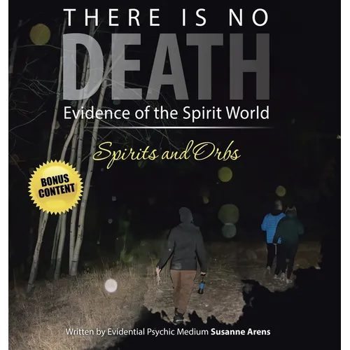 There Is No DEATH: Evidence of the Spirit World--Spirits and Orbs