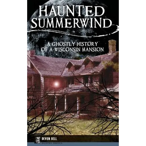 Haunted Summerwind: A Ghostly History of a Wisconsin Mansion