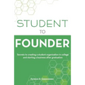 Student to Founder: Secrets to Creating a Student Organization in College and Starting a Business After Graduation