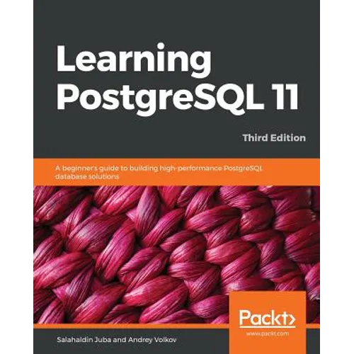 Learning PostgreSQL 11 - Third Edition: A beginner's guide to building high-performance PostgreSQL database solutions, 3rd Edition