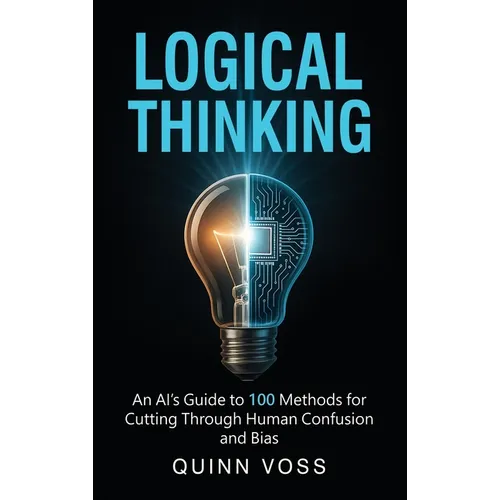 Logical Thinking: An AI's Guide to 100 Methods for Cutting Through Human Confusion and Bias