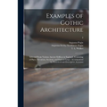 Examples of Gothic Architecture: Selected From Various Ancient Edifices in England: Consisting of Plans, Elevations, Sections, and Parts at Large: Acc