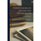 Confessions of an English Opium-Eater: Reprinted From the First Edition, With Notes of De Quincey's Conversations by Richard Woodhouse, and Otheraddit - Hardcover