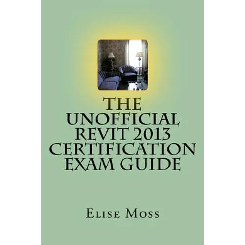 The Unofficial Revit 2013 Certification Exam Guide