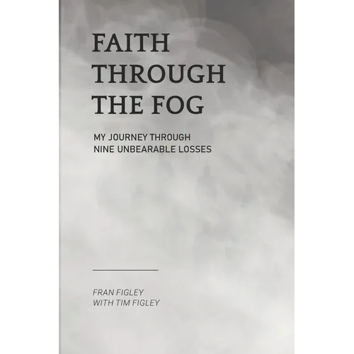 Faith Through the Fog: My Journey Through Nine Unbearable Losses