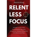 Relentless Focus: 27 Small Tweaks to Beat Procrastination, Skyrocket Productivity, Outsmart Distractions, & Do More in Less Time