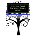 Algebra Book for Kids, Teens, Adults: Algebra book for kids, teens, and adults. Gives you accurate problems and answers.