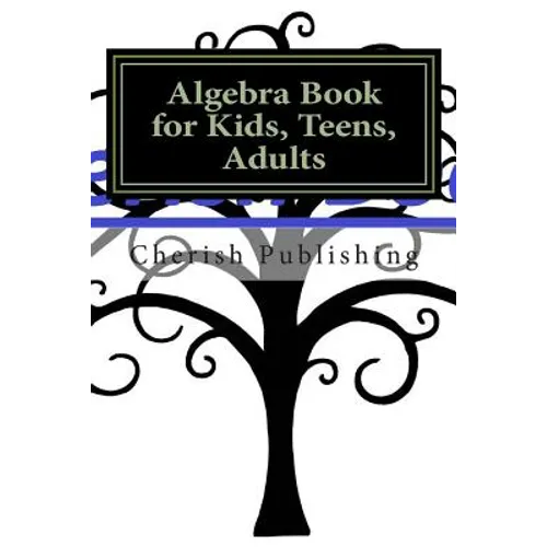 Algebra Book for Kids, Teens, Adults: Algebra book for kids, teens, and adults. Gives you accurate problems and answers.
