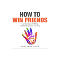 How To Win Friends: ...and attract fulfilling relationships into our lives
