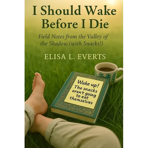 I Should Wake Before I Die: Field Notes from the Valley of the Shadow (with Snacks!)