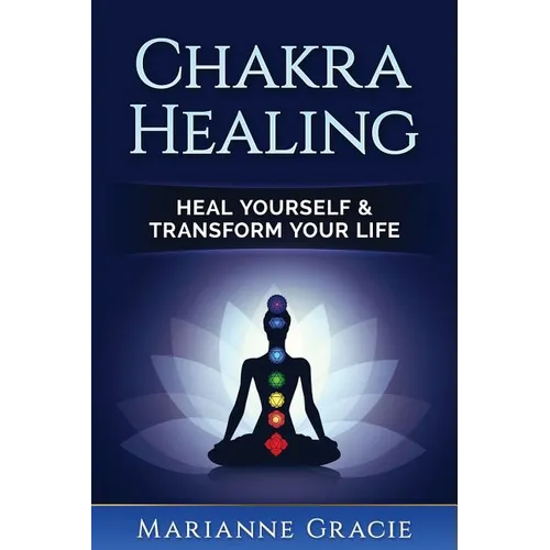 Chakra Healing: Heal Yourself & Transform Your Life (Chakras)