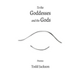 To the Goddesses and the Gods: Poems