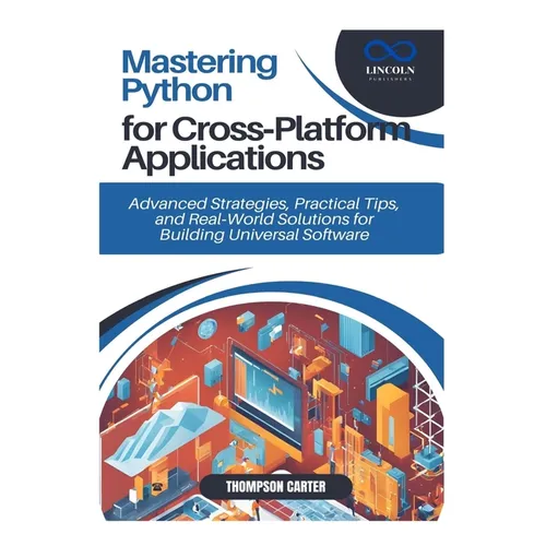 Mastering Python for Cross-Platform Applications: Advanced Strategies, Practical Tips, and Real-World Solutions for Building Universal Software