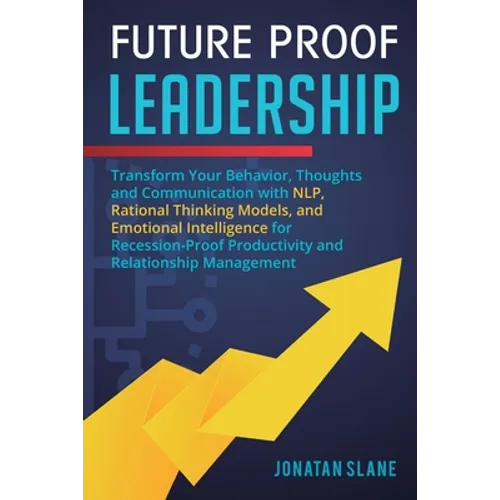 Future Proof Leadership: Transform Your Behavior, Thoughts and Communication with NLP, Rational Thinking Models, and Emotional Intelligence for Recess