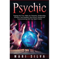 Psychic: Tapping into Your Ability for Telepathy, Mediumship, Intuition, Aura Reading, Clairvoyance, Healing and Communicating with Your Spirit Guides