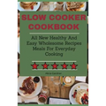 Slow Cooker Cookbook: All New Healthy And Easy Wholesome Recipes Meals For Everyday Cooking