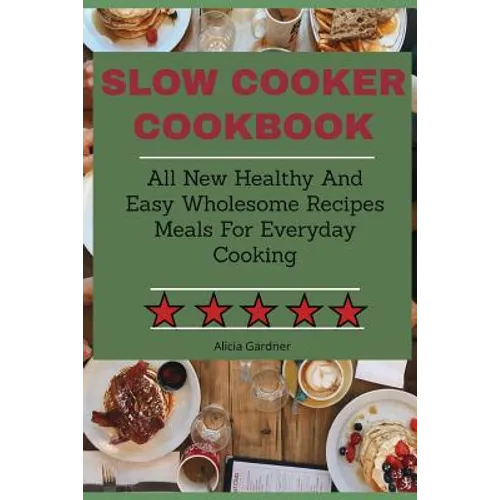 Slow Cooker Cookbook: All New Healthy And Easy Wholesome Recipes Meals For Everyday Cooking