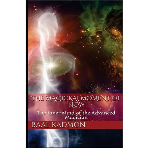 The Magickal Moment of Now: The Inner Mind of the Advanced Magician