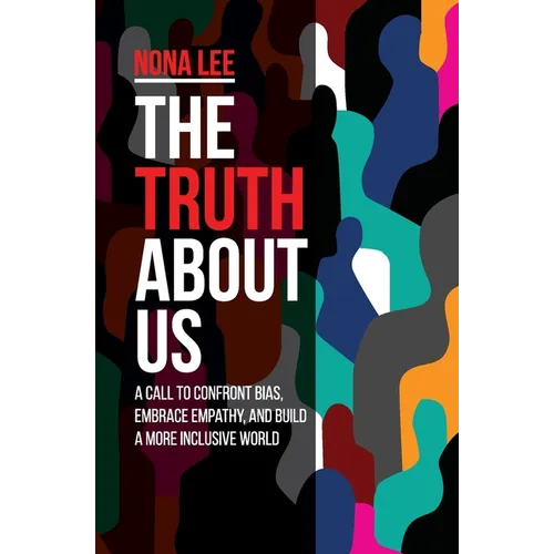 The Truth About Us: A Call to Confront Bias, Embrace Empathy, and Build a More Inclusive World
