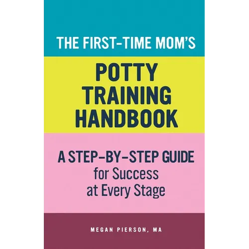 The First-Time Mom's Potty-Training Handbook: A Step-By-Step Guide for Success at Every Stage