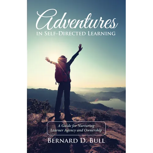 Adventures in Self-Directed Learning: A Guide for Nurturing Learner Agency and Ownership