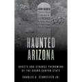 Haunted Arizona: Ghosts and Strange Phenomena of the Grand Canyon State