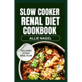 Slow Cooker Renal Diet Cookbook: Tasty Low Sodium, Low Potassium Recipes and Meal Prep to Manage CKD Stage 3 for Beginners