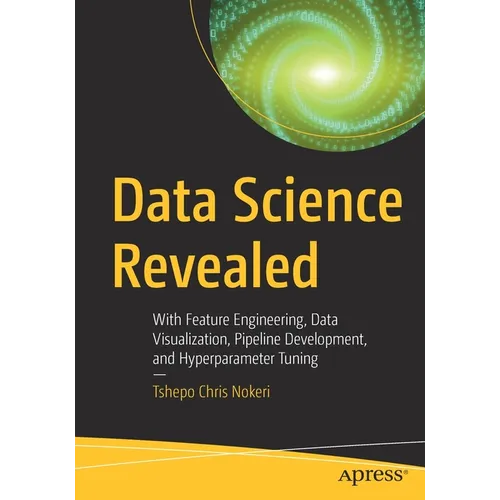 Data Science Revealed: With Feature Engineering, Data Visualization, Pipeline Development, and Hyperparameter Tuning