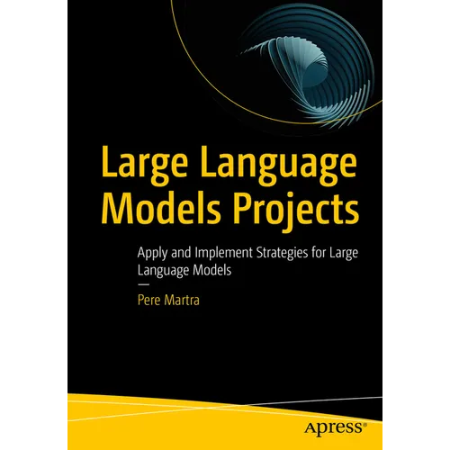Large Language Models Projects: Apply and Implement Strategies for Large Language Models