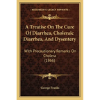 A Treatise On The Cure Of Diarrhea, Choleraic Diarrhea, And Dysentery: With Precautionary Remarks On Cholera (1866)